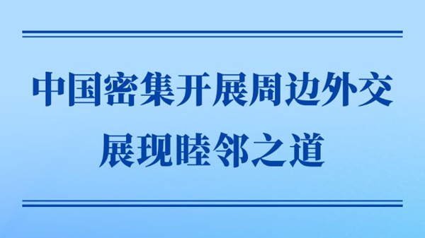 中国密集开展周边外交展现睦邻之道
