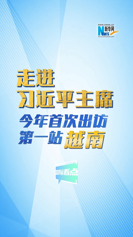 新华网国际看点|走进习近平主席今年首次出访第一站：越南
