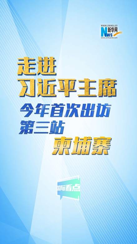 新华网国际看点丨走进习近平主席今年首次出访第三站：柬埔寨
